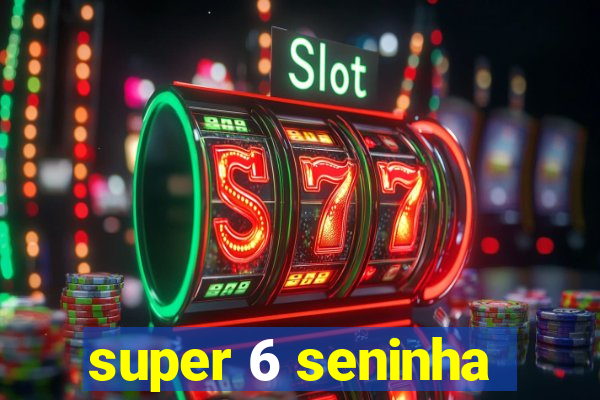 super 6 seninha